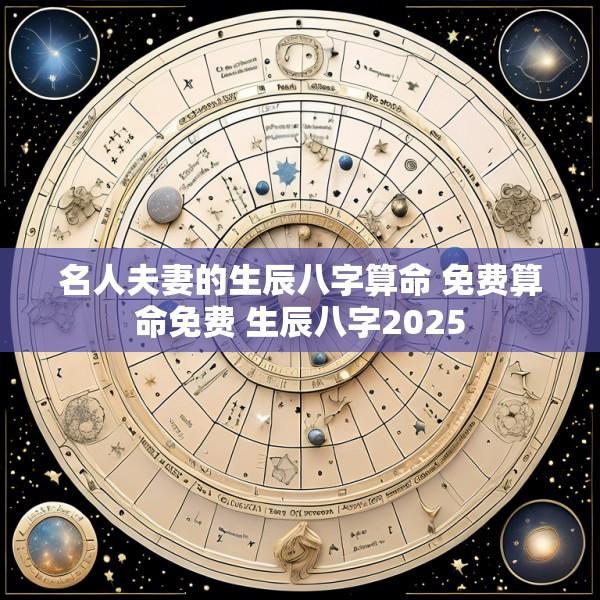 名人夫妻的生辰八字算命 免费算命免费 生辰八字2025