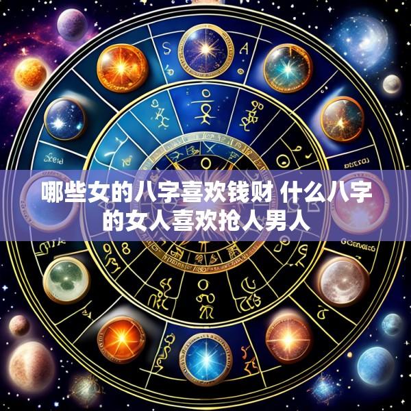 哪些女的八字喜欢钱财 什么八字的女人喜欢抢人男人