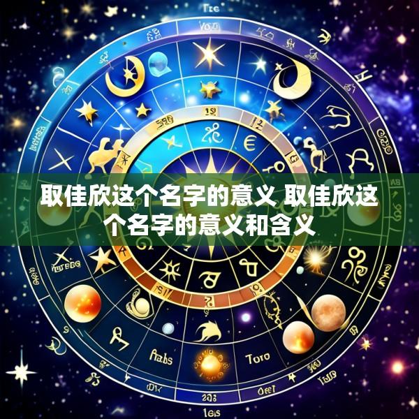 取佳欣这个名字的意义 取佳欣这个名字的意义和含义