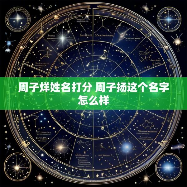 周子烊姓名打分 周子扬这个名字怎么样
