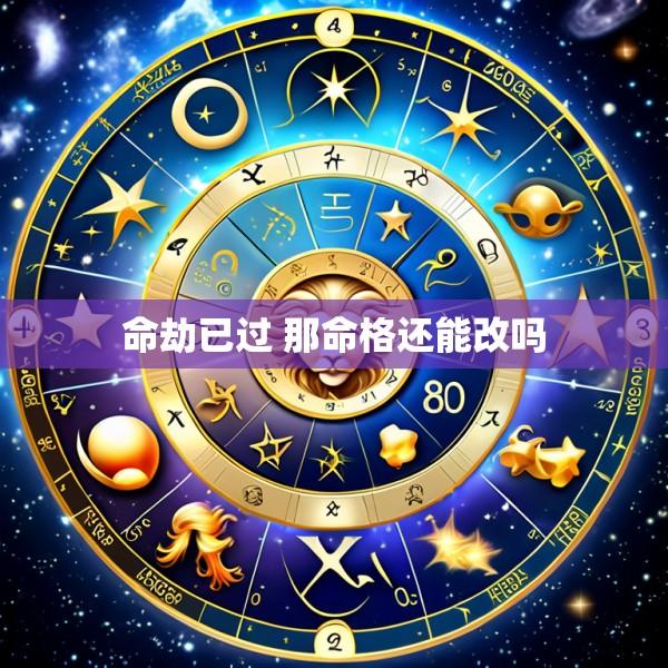 命劫已过 那命格还能改吗