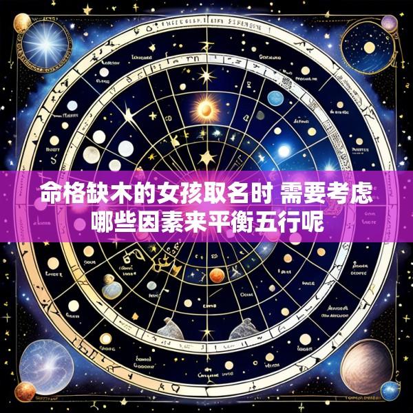 命格缺木的女孩取名时 需要考虑哪些因素来平衡五行呢
