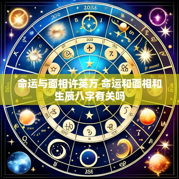 命运与面相许英万 命运和面相和生辰八字有关吗