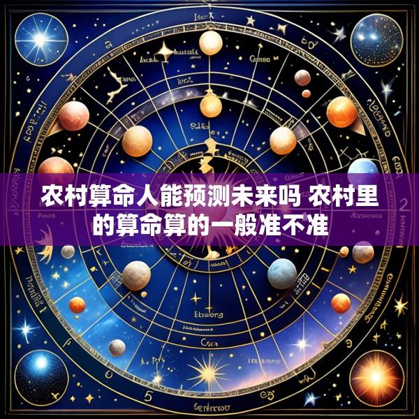 农村算命人能预测未来吗 农村里的算命算的一般准不准