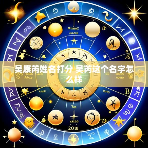 吴康芮姓名打分 吴芮这个名字怎么样
