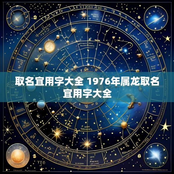 取名宜用字大全 1976年属龙取名宜用字大全
