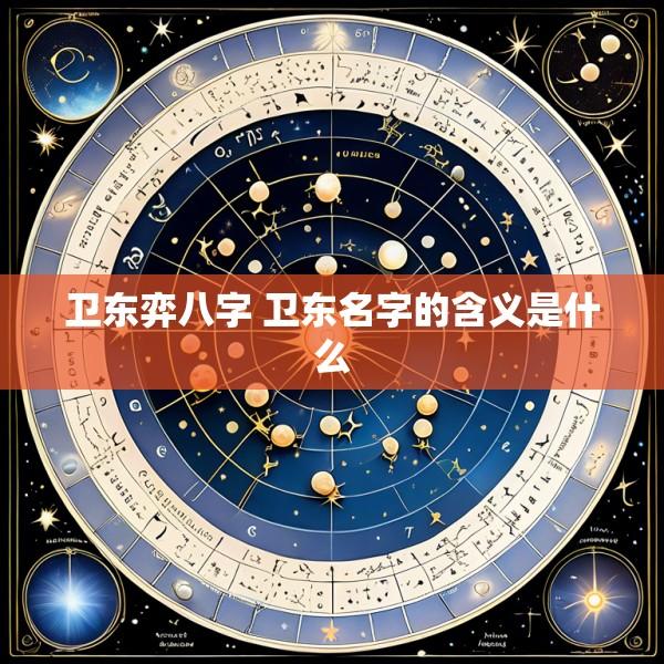 卫东弈八字 卫东名字的含义是什么