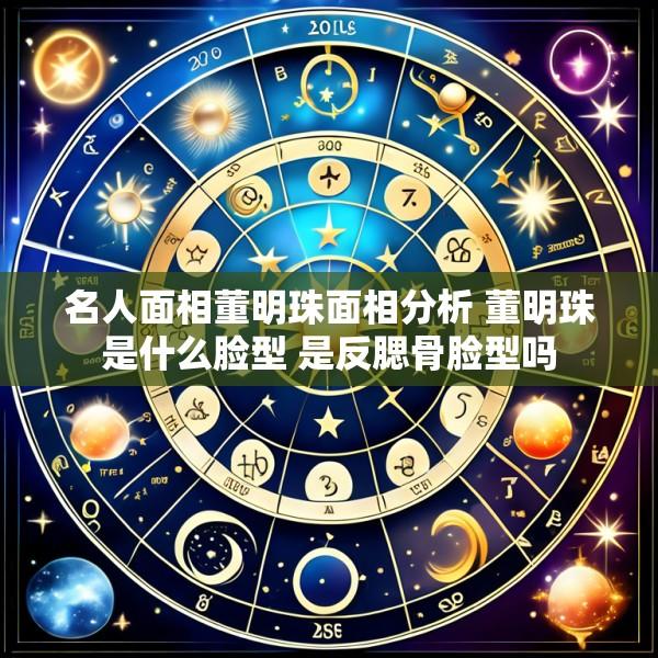 名人面相董明珠面相分析 董明珠是什么脸型 是反腮骨脸型吗