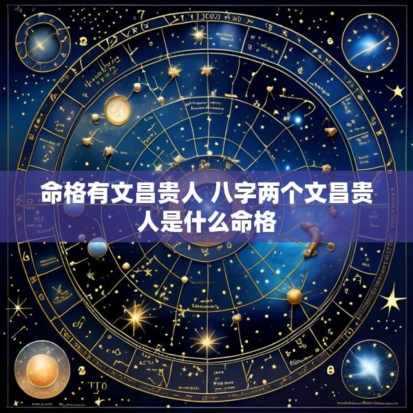 命格有文昌贵人 八字两个文昌贵人是什么命格