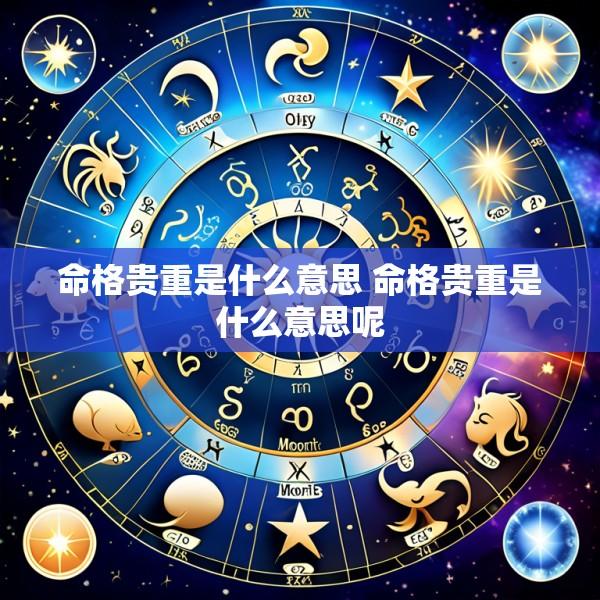 命格贵重是什么意思 命格贵重是什么意思呢
