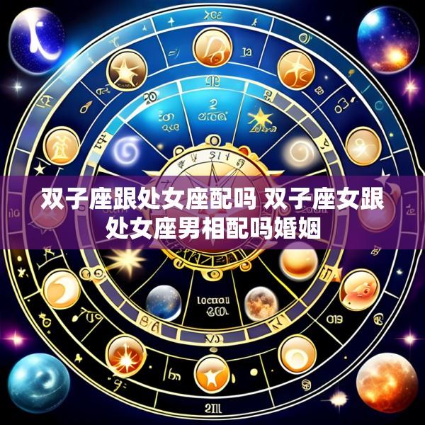 双子座跟处女座配吗 双子座女跟处女座男相配吗婚姻