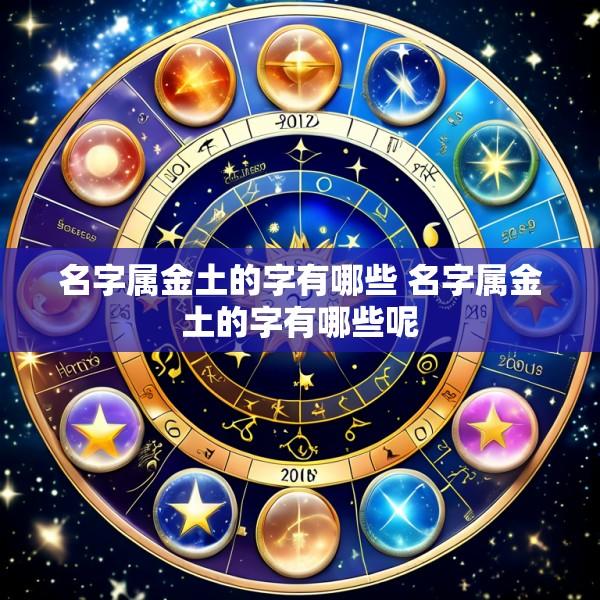 名字属金土的字有哪些 名字属金土的字有哪些呢