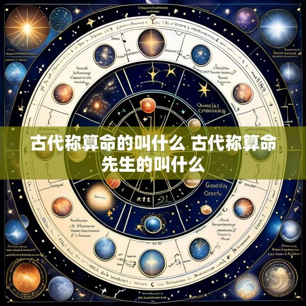 古代称算命的叫什么 古代称算命先生的叫什么