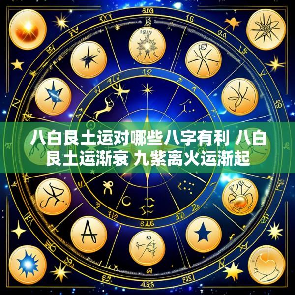 八白艮土运对哪些八字有利 八白艮土运渐衰 九紫离火运渐起