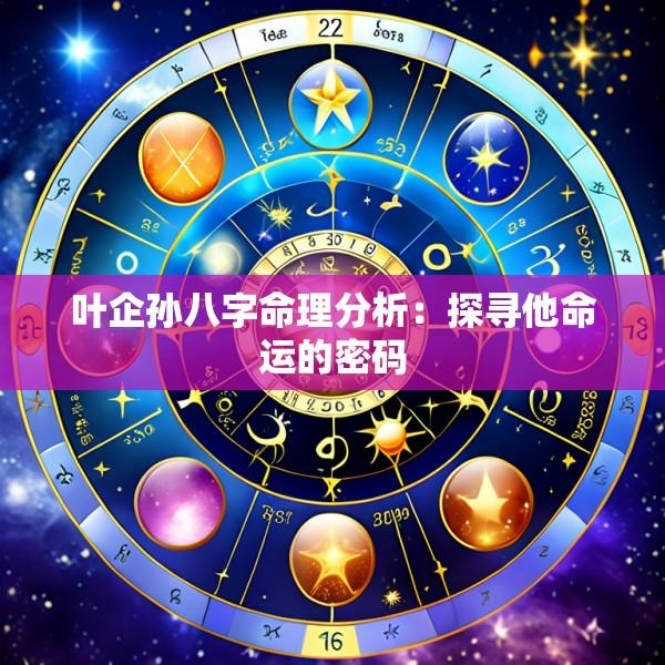 叶企孙八字命理分析：探寻他命运的密码