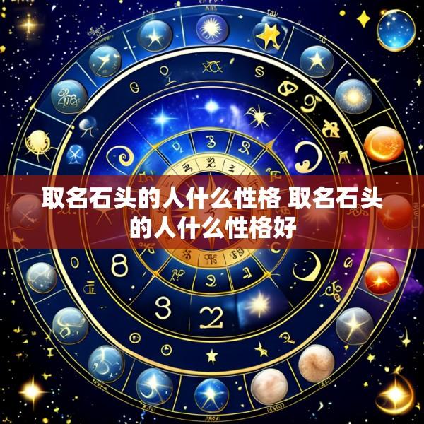 取名石头的人什么性格 取名石头的人什么性格好