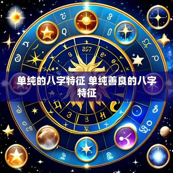 单纯的八字特征 单纯善良的八字特征