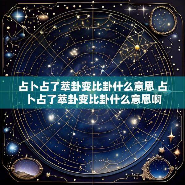 占卜占了萃卦变比卦什么意思 占卜占了萃卦变比卦什么意思啊