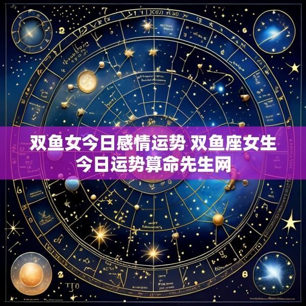 双鱼女今日感情运势 双鱼座女生今日运势算命先生网