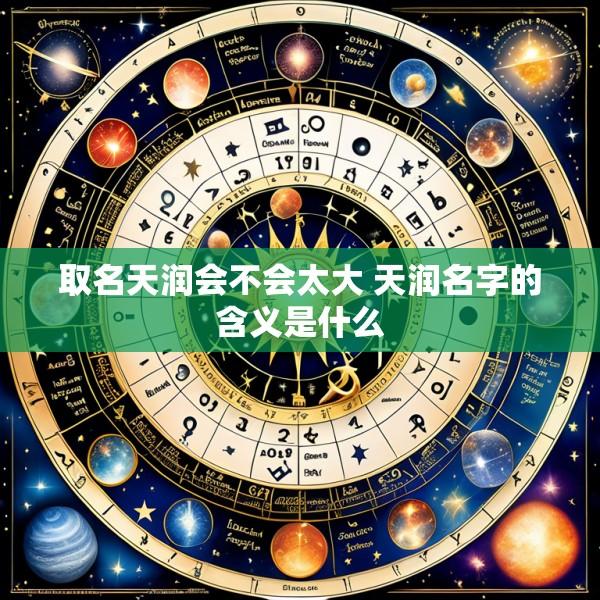取名天润会不会太大 天润名字的含义是什么