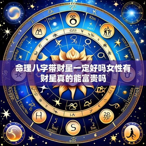 命理八字带财星一定好吗女性有财星真的能富贵吗