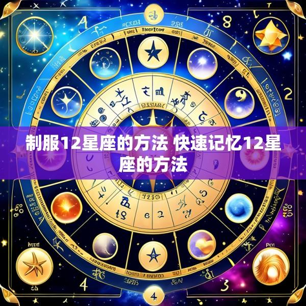 制服12星座的方法 快速记忆12星座的方法