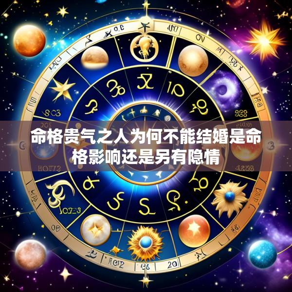 命格贵气之人为何不能结婚是命格影响还是另有隐情