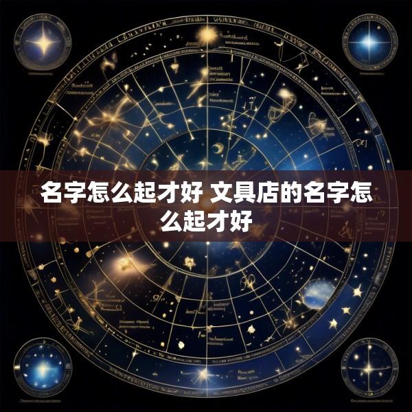 名字怎么起才好 文具店的名字怎么起才好