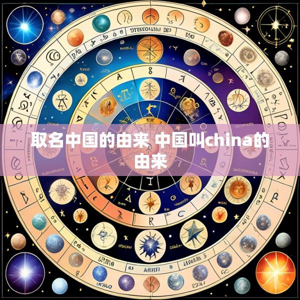 取名中国的由来 中国叫china的由来