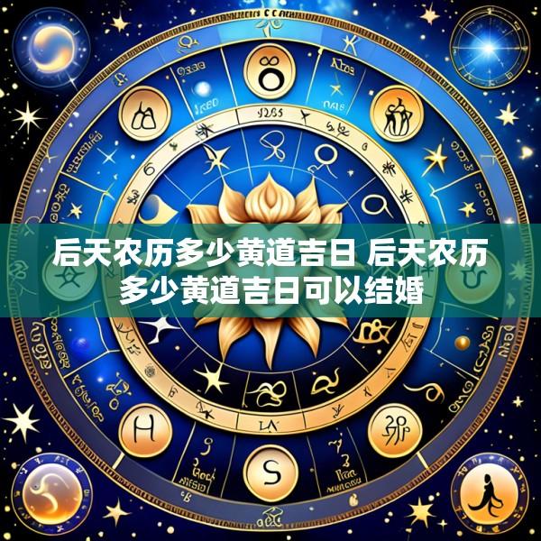 后天农历多少黄道吉日 后天农历多少黄道吉日可以结婚
