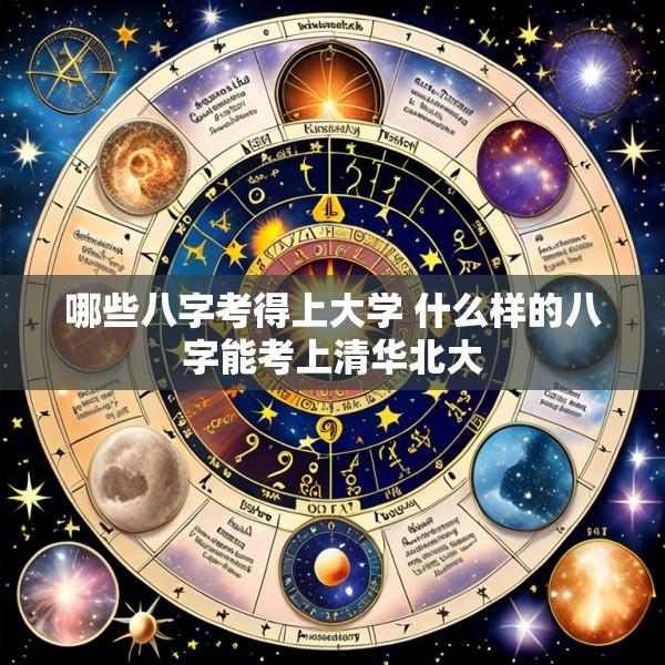 哪些八字考得上大学 什么样的八字能考上清华北大