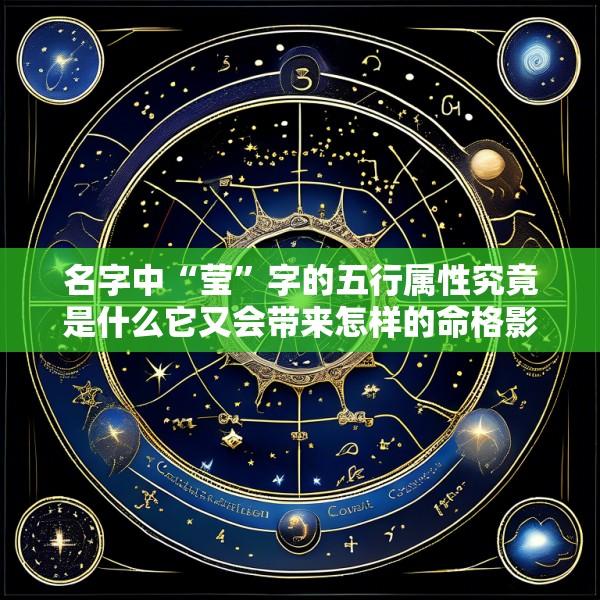 名字中“莹”字的五行属性究竟是什么它又会带来怎样的命格影响呢