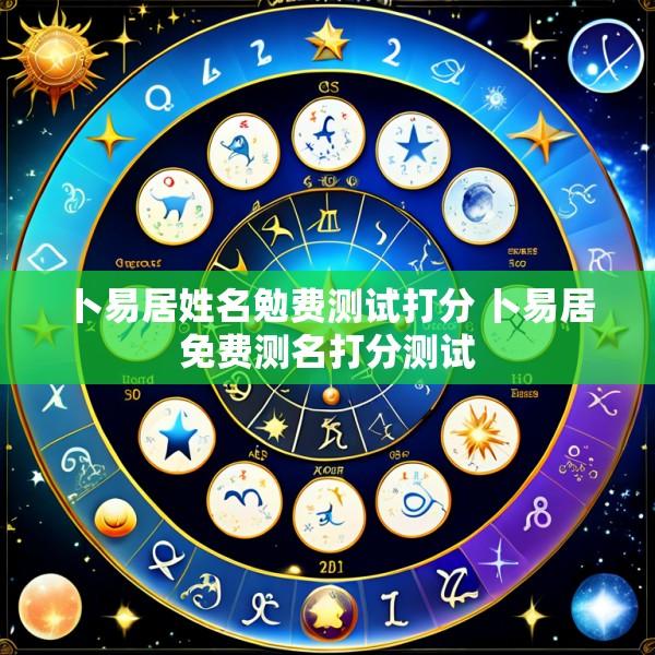 卜易居姓名勉费测试打分 卜易居免费测名打分测试