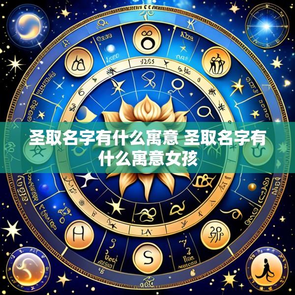 圣取名字有什么寓意 圣取名字有什么寓意女孩