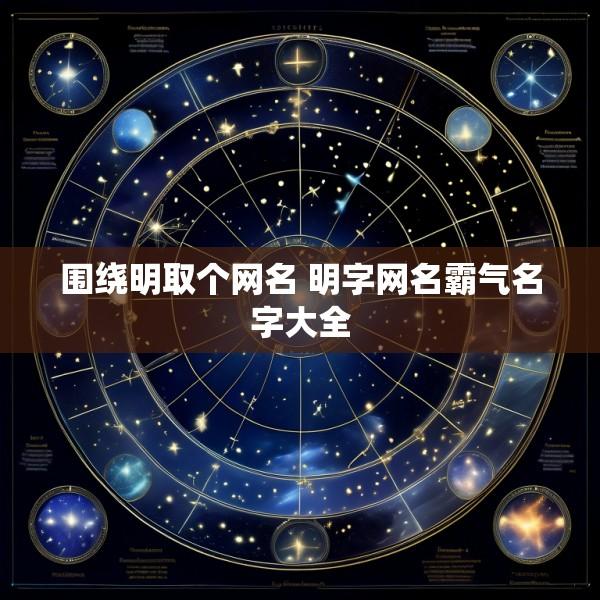 围绕明取个网名 明字网名霸气名字大全