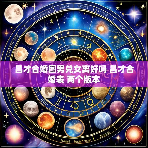 吕才合婚图男兑女离好吗 吕才合婚表 两个版本
