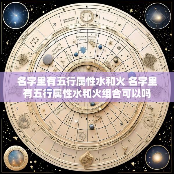 名字里有五行属性水和火 名字里有五行属性水和火组合可以吗