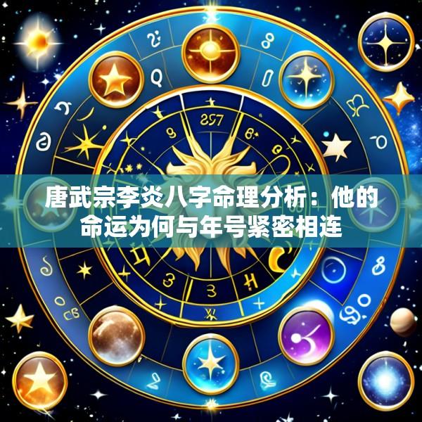 唐武宗李炎八字命理分析：他的命运为何与年号紧密相连