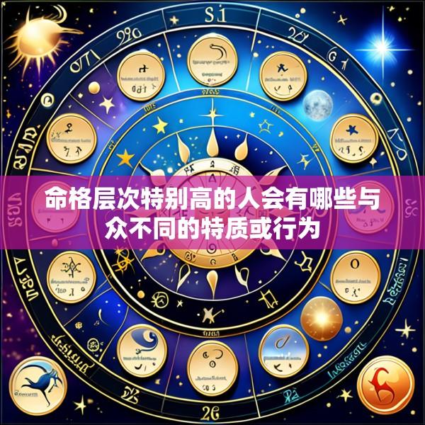 命格层次特别高的人会有哪些与众不同的特质或行为