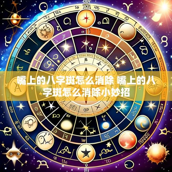 嘴上的八字斑怎么消除 嘴上的八字斑怎么消除小妙招