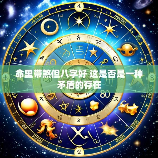 命里带煞但八字好 这是否是一种矛盾的存在