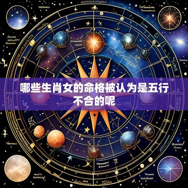 哪些生肖女的命格被认为是五行不合的呢