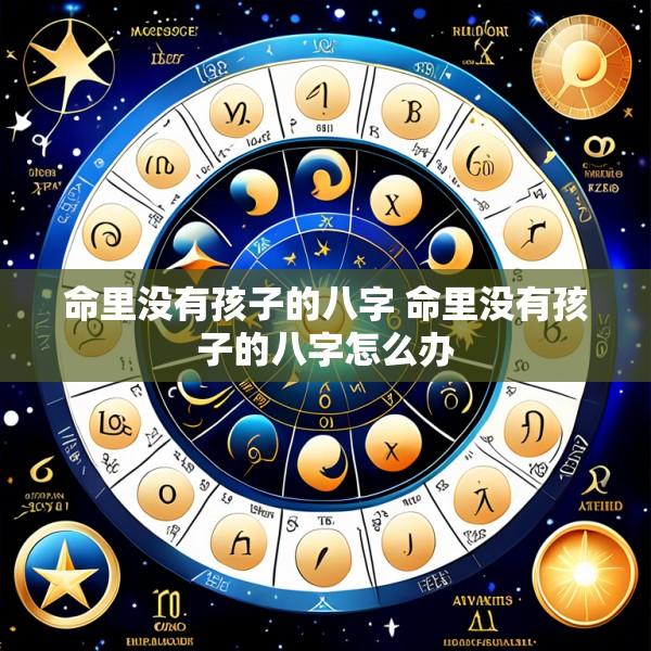 命里没有孩子的八字 命里没有孩子的八字怎么办