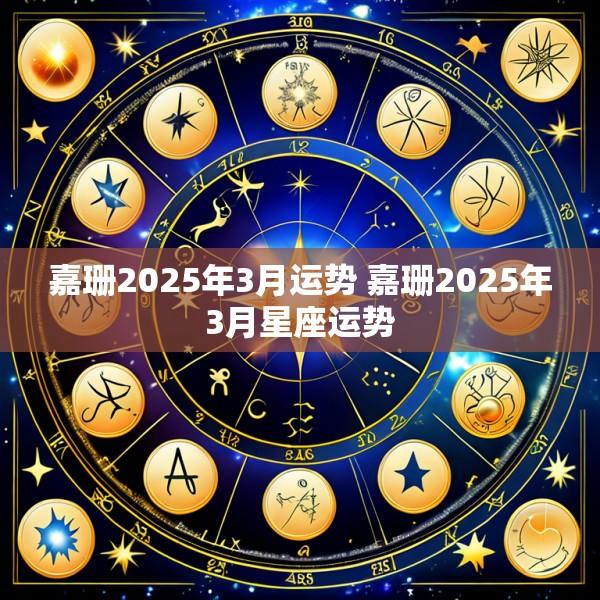 嘉珊2025年3月运势 嘉珊2025年3月星座运势