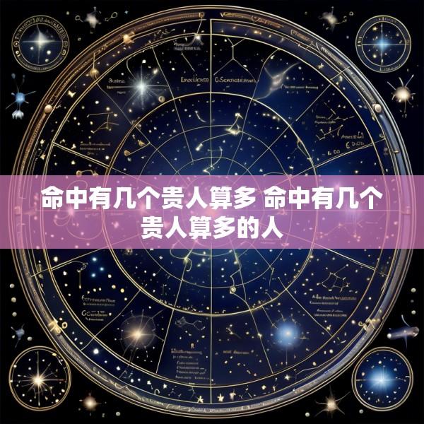 命中有几个贵人算多 命中有几个贵人算多的人