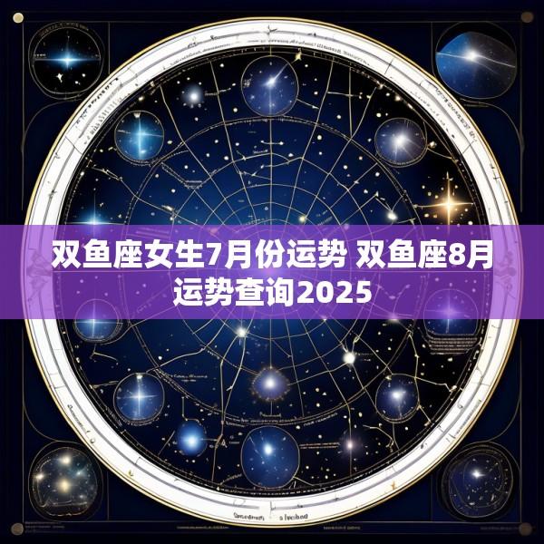 双鱼座女生7月份运势 双鱼座8月运势查询2025