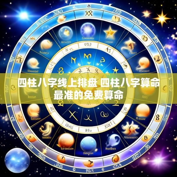 四柱八字线上排盘 四柱八字算命最准的免费算命