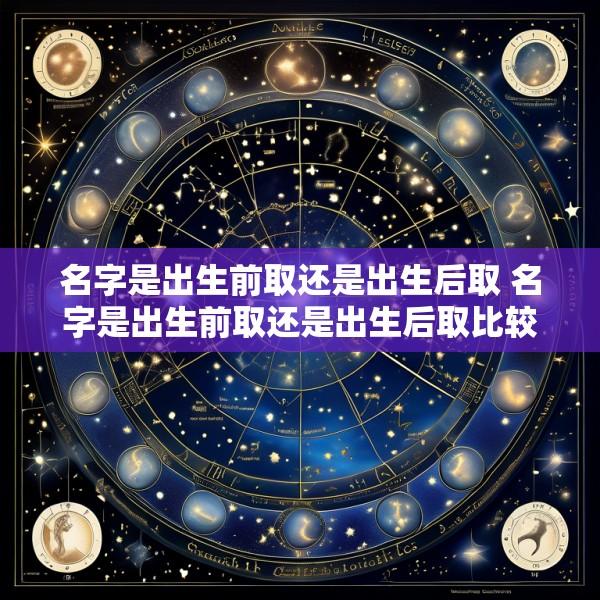 名字是出生前取还是出生后取 名字是出生前取还是出生后取比较好