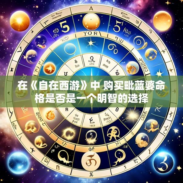 在《自在西游》中 购买毗蓝婆命格是否是一个明智的选择