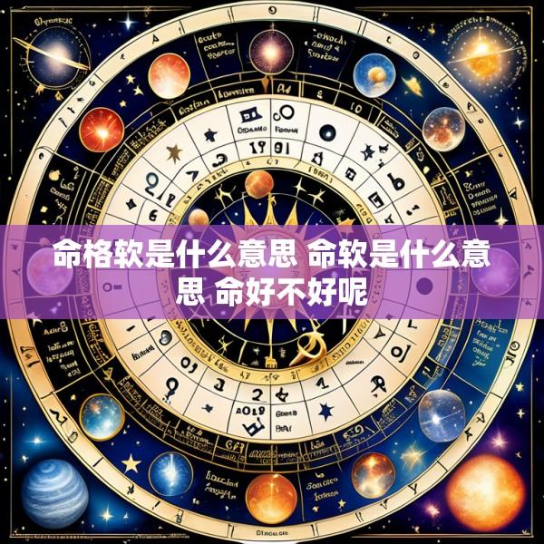 命格软是什么意思 命软是什么意思 命好不好呢
